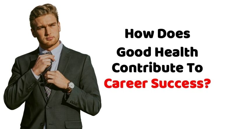 How Does Good Health Contribute To Career Success?