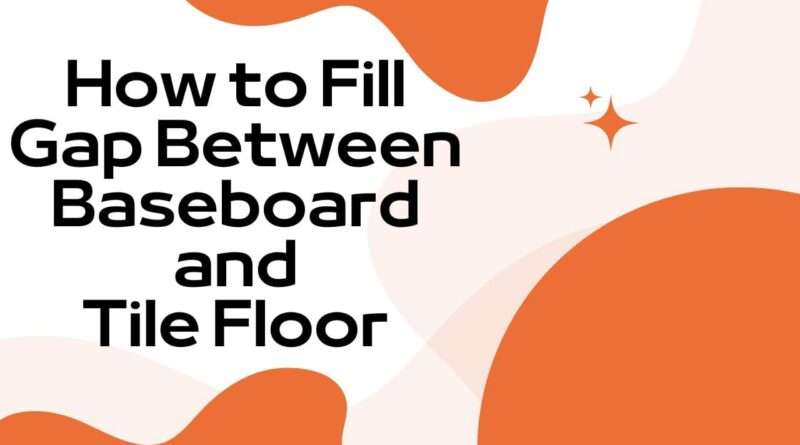 How to Fill Gap Between Baseboard and Tile Floor